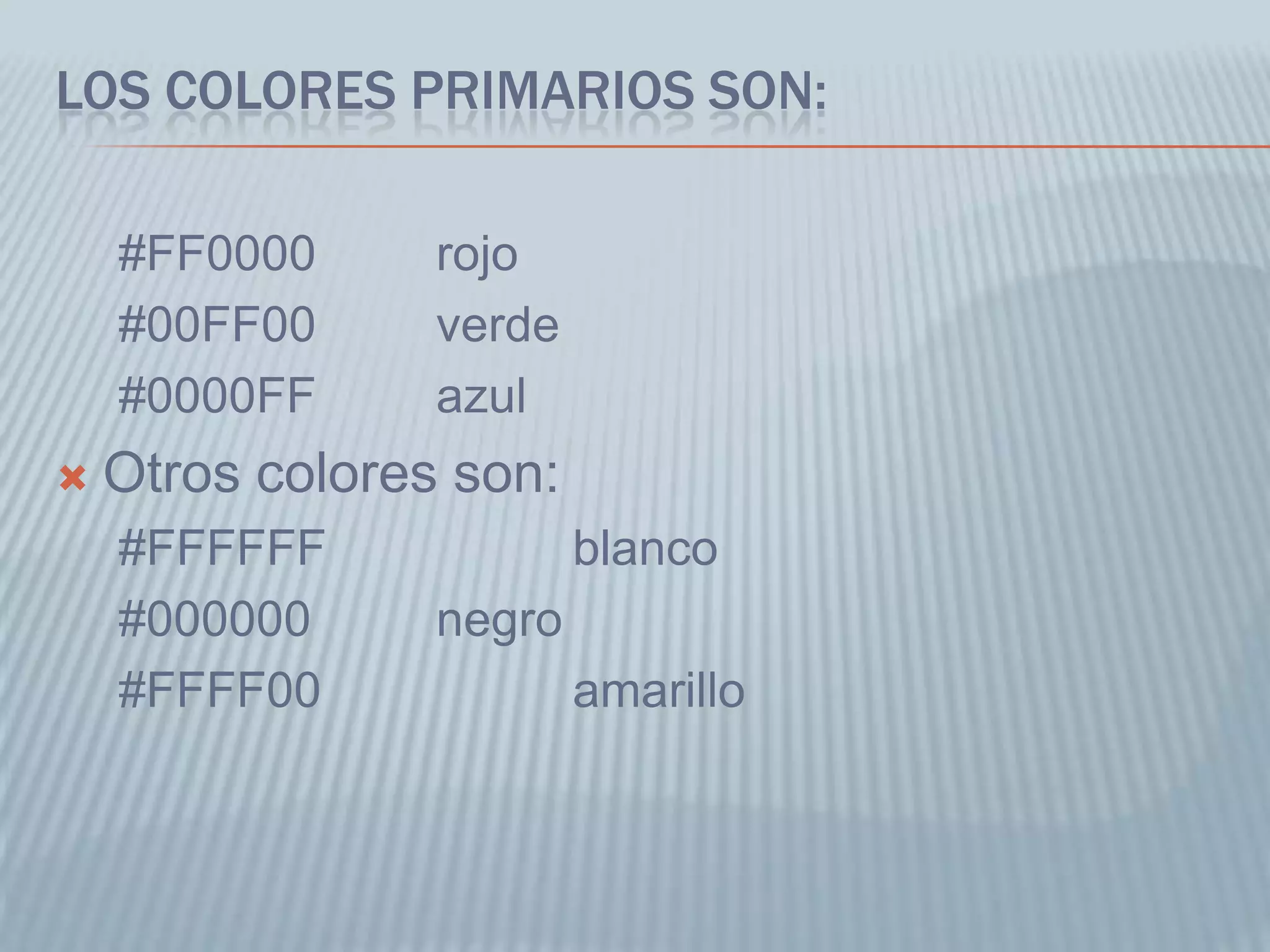 LOS COLORES PRIMARIOS SON:
#FF0000 rojo
#00FF00 verde
#0000FF azul
 Otros colores son:
#FFFFFF blanco
#000000 negro
#FFFF00 amarillo
 