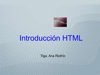 1
Introducción HTML
Tlga. Ana Riofrío
 