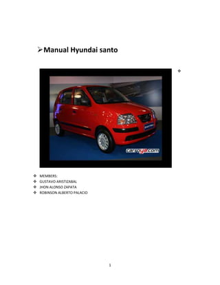 Manual Hyundai santo

                                   




   MEMBERS:
   GUSTAVO ARISTIZABAL
   JHON ALONSO ZAPATA
   ROBINSON ALBERTO PALACIO




                               1
 