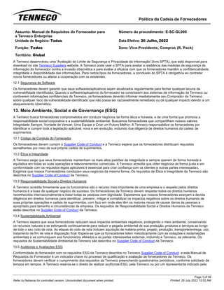 Política da Cadeia de Fornecedores
Page 1 of 36
Printed: 26 July 2022 10:02 AM
Refer to Reliance for controlled version. Uncontrolled document when printed.
Assunto: Manual de Requisitos do Fornecedor para
a Tenneco Enterprise
Número do procedimento: E-SC-GL000
Unidade de Negócio: Todas Data Efetiva: 26 Julho, 2022
Função: Todas
Território: Global
Dono: Vice-Presidente, Compras (R. Pack)
A Tenneco desenvolveu uma 'Avaliação do Limite de Segurança e Privacidade da Informação' (livro SPTA), que está disponível para
download no site Tenneco Suppliers website. A Tenneco pode usar o SPTA para avaliar a resiliência das medidas de segurança da
informação do fornecedor contra a invasão cibernética e para avaliar a eficácia com que os fornecedores mantêm a confidencialidade,
integridade e disponibilidade das informações. Para certos tipos de fornecedores, a conclusão do SPTA é obrigatória ao contratar
novos fornecedores ou alterar a cooperação com os existentes.
12.1 Segurança de Software
Os fornecedores devem garantir que seus softwares/aplicativos sejam atualizados regularmente para fechar qualquer lacuna de
vulnerabilidade identificada. Quando o software/aplicativos do fornecedor se conectarem aos sistemas de informação da Tenneco ou
contiverem informações confidenciais da Tenneco, os fornecedores deverão informar imediatamente seu Comprador da Tenneco
sobre qualquer risco de vulnerabilidade identificado que não possa ser razoavelmente remediado ou de qualquer impacto devido a um
ataque/evento cibernético.
13. Meio Ambiente, Social e de Governança (ESG)
A Tenneco busca fornecedores comprometidos em conduzir negócios de forma ética e honesta, e de uma forma que promova a
responsabilidade social corporativa e a sustentabilidade ambiental. Buscamos fornecedores que compartilhem nossos valores:
Integridade Sempre, Vontade de Vencer, Uma Equipe e Criar um Futuro Melhor. A Tenneco responsabiliza os fornecedores por
identificar e cumprir toda a legislação aplicável, nova e em evolução, incluindo due diligence de direitos humanos da cadeia de
suprimentos.
13.1 Código de Conduta do Fornecedor
Os fornecedores devem cumprir o Supplier Code of Conduct e a Tenneco espera que os fornecedores distribuam requisitos
semelhantes por meio de sua própria cadeia de suprimentos.
13.2 Ética e Integridade
A Tenneco exige que seus fornecedores mantenham os mais altos padrões de integridade e sempre operem de forma honesta e
equitativa em todas as suas operações e relacionamentos comerciais. A Tenneco acredita que obter negócios de forma justa e em
conformidade com os requisitos legais aplicáveis é essencial para criar confiança com os clientes e outras partes interessadas.
Exigimos que nossos Fornecedores conduzam seus negócios da mesma forma. Os requisitos de Ética e Integridade da Tenneco são
descritos no Supplier Code of Conduct da Tenneco.
13.3 Responsabilidade Social e Direitos Humanos
A Tenneco acredita firmemente que os funcionários são o recurso mais importante de uma empresa e o respeito pelos direitos
humanos é a base de qualquer negócio de sucesso. Os fornecedores da Tenneco devem respeitar todos os direitos humanos
reconhecidos internacionalmente e tratar todas as pessoas com dignidade. Esperamos que nossos fornecedores exerçam a devida
diligência em direitos humanos para identificar, prevenir, mitigar e contabilizar os impactos negativos sobre os direitos humanos de
suas próprias operações e cadeia de suprimentos, com foco em onde eles têm os maiores riscos de causar danos às pessoas e
apropriado para tamanho e circunstâncias da empresa. Os requisitos de Responsabilidade Social e Direitos Humanos da Tenneco
estão descritos no Supplier Code of Conduct da Tenneco.
13.4 Sustentabilidade Ambiental
A Tenneco espera que seus fornecedores reduzam seus impactos ambientais negativos, protegendo o meio ambiente, conservando
os recursos naturais e se esforçando continuamente para reduzir a pegada ambiental de sua produção, produtos e serviços ao longo
de todo o seu ciclo de vida. As etapas do ciclo de vida incluem aquisição de matéria-prima, projeto, produção, transporte/entrega, uso,
tratamento de fim de vida e disposição final. Espera-se que os fornecedores lidem metodicamente com as violações e reclamações
ambientais e as comuniquem aos funcionários afetados e às partes interessadas externas, incluindo a Tenneco, se relevante. Os
requisitos de Sustentabilidade Ambiental da Tenneco são descritos no Supplier Code of Conduct da Tenneco.
13.5 Auditorias e Avaliações ESG
Conformidade do fornecedor com os requisitos ESG da Tenneco descritos no Tenneco Supplier Code of Conduct e este Manual de
Requisitos do Fornecedor é um indicador chave no processo de qualificação e avaliação de fornecedores da Tenneco. Os
fornecedores devem verificar o cumprimento dos requisitos da Tenneco preenchendo questionários periódicos, conforme solicitado de
tempos em tempos. A Tenneco reserva-se o direito de realizar auditorias ESG, pela Tenneco ou por um representante indicado pela
 