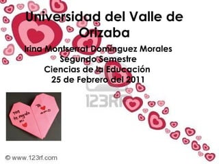 Universidad del Valle de Orizaba Irina Montserrat Domínguez Morales Segundo Semestre Ciencias de la Educación  25 de Febrero del 2011 