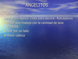 ANGELITOS Material. Lana o hilo blanco. Cinta para decorar. Rotuladores  Hacer una madeja con la cantidad de lana deseada. Atar por un lado Hacer cabeza 