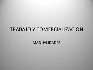TRABAJO Y COMERCIALIZACIÓN

        MANUALIDADES
 