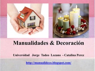 Manualidades & Decoración
Universidad Jorge Tadeo Lozano - Catalina Perez

        http://manualideco.blogspot.com/
 