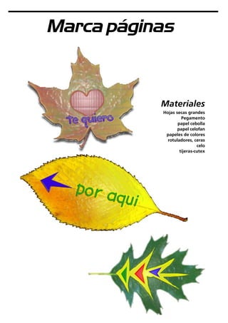 Marca páginas
Materiales
Hojas secas grandes
Pegamento
papel cebolla
papel celofan
papeles de colores
rotuladores, ceras
celo
tijeras-cutex
 