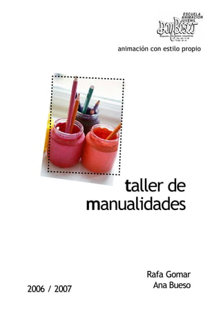 animación con estilo propio
2006 / 2007
Rafa Gomar
Ana Bueso
taller de
manualidades
 