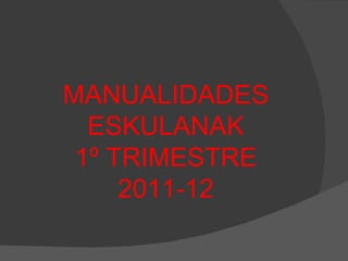 MANUALIDADES ESKULANAK 1º TRIMESTRE 2011-12 