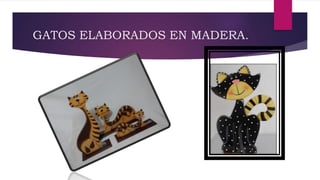 GATOS ELABORADOS EN MADERA.
 
