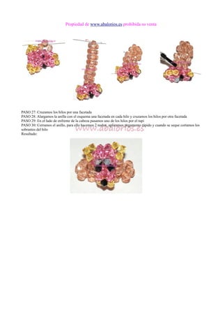 Propiedad de www.abalorios.es prohibida su venta
PASO 27: Cruzamos los hilos por una facetada
PASO 28: Alargamos la anilla con el esquema una facetada en cada hilo y cruzamos los hilos por otra facetada
PASO 29: En el lado de enfrente de la cabeza pasamos uno de los hilos por el tupi
PASO 30: Cerramos el anillo, para ello hacemos 2 nudos, aplicamos pegamento rápido y cuando se seque cortamos los
sobrantes del hilo
Resultado:
 