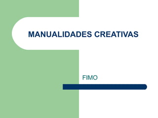 MANUALIDADES CREATIVAS




          FIMO
 