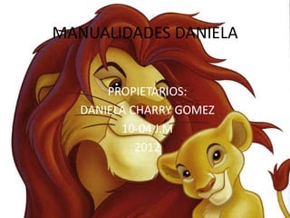 MANUALIDADES DANIELA


       PROPIETARIOS:
   DANIELA CHARRY GOMEZ
         10-04 J.M
            2012
 
