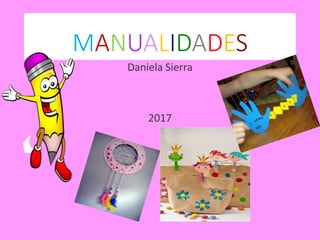MANUALIDADES
Daniela Sierra
2017
 