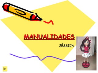 MANUALIDADES
JÉSSICA

 