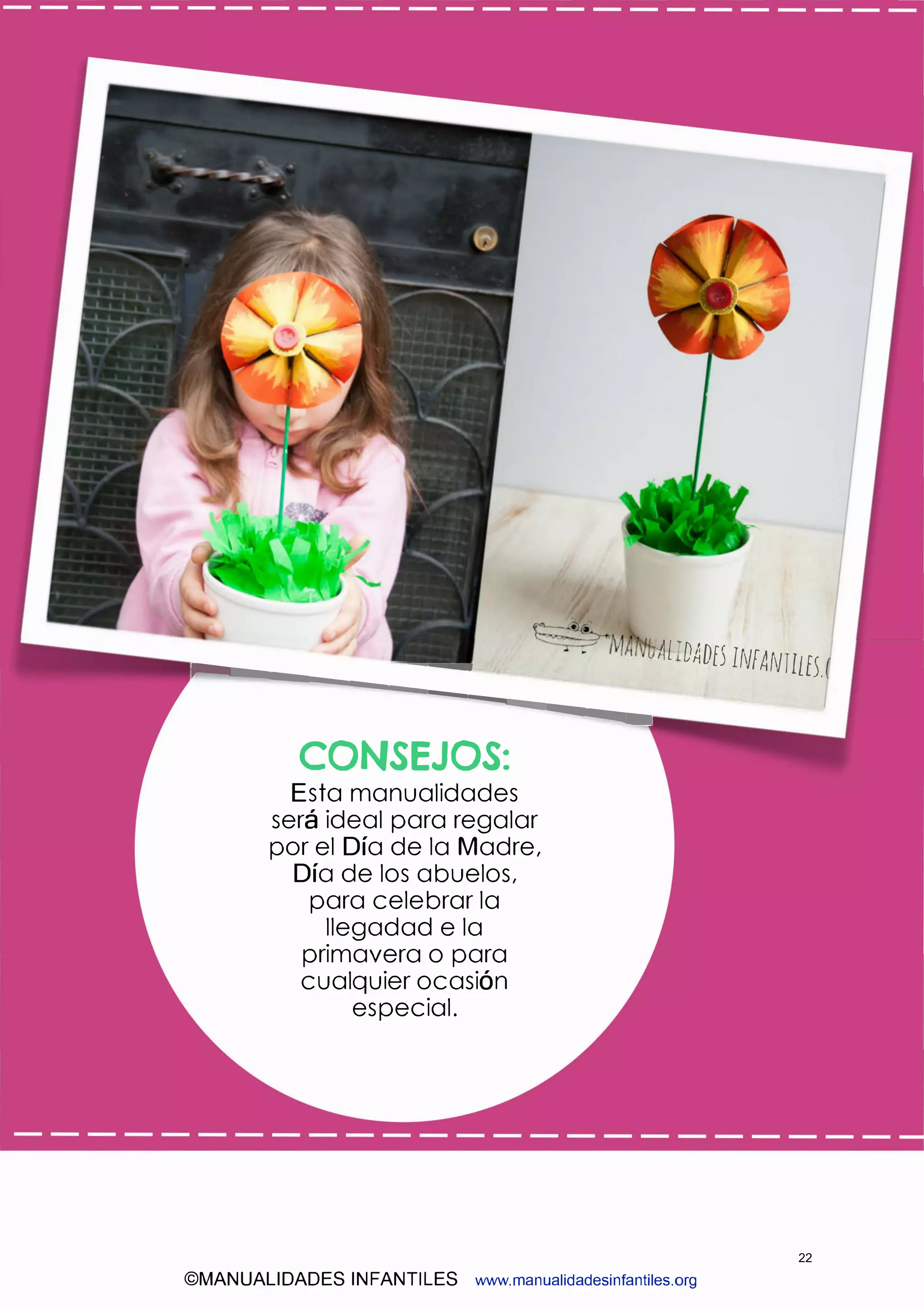 ��---...::=:::::::..��Al DADE5 IN!ANTllfS.
CONSEJOS:
Esta manualidades
será ideal para regalar
por el Día de la Madre,
Día de los abuelos,
para celebrar la
llegadad e la
primavera o para
cualquier ocasión
especial.
©MANUALIDADES INFANTILES www.manualidadesinfantiles.org
22
 