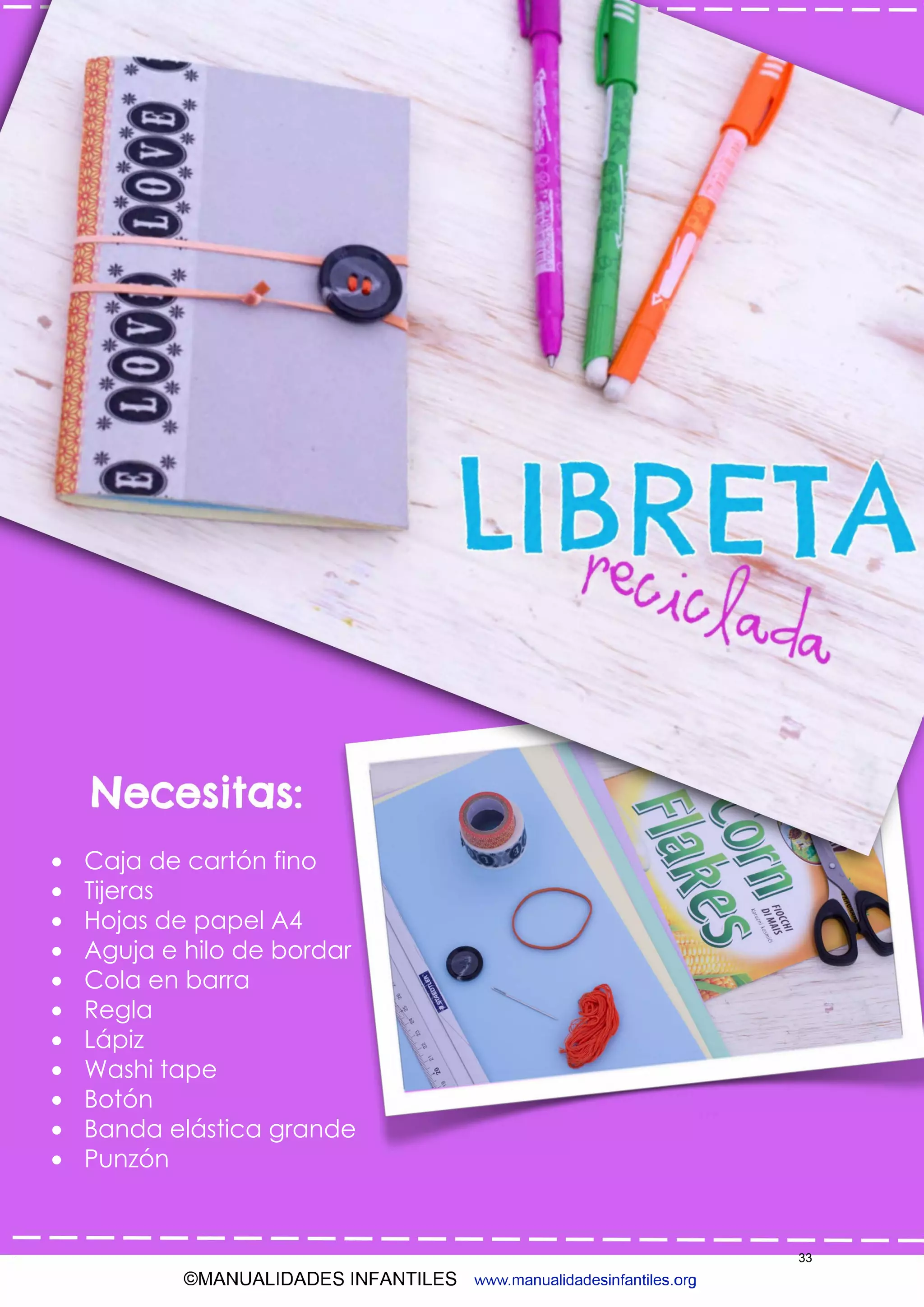 ©MANUALIDADES INFANTILES www.manualidadesinfantiles.org
• Caja de cartón fino
• Tijeras
• Hojas de papel A4
• Aguja e hilo de bordar
• Cola en barra
• Regla
• Lápiz
• Washi tape
• Botón
• Banda elástica grande
• Punzón
33
 