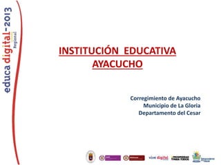 INSTITUCIÓN EDUCATIVA
AYACUCHO
Corregimiento de Ayacucho
Municipio de La Gloria
Departamento del Cesar

 