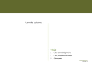 Uso de colores




                 TRES
                 3.1 - Color corporativo primario
                 3.2 - Color corporativo secundario
                 3.3 - Colores web
                                                      Página 10
 