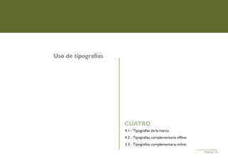 Uso de tipografías




                     CUATRO
                     4.1 - Tipografías de la marca
                     4.2 - Tipografías complementaria offline
                     3.3 - Tipografías complementaria online
                                                                Página 14
 