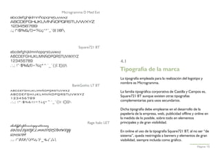 Microgramma D Med Ext
abcdefghijklmnñopqrstuvwxz
ABCDEFGHIJKLMNÑOPQRSTUVWXYZ
123456789
.:,; !”·$%&/()=?¿ç*^¨_´{}[ ]€ @



                                 Square721 BT
abcdefghijklmnñopqrstuvwxz
ABCDEFGHIJKLMNÑOPQRSTUVWXYZ
123456789                                                     4.1
.:,; !”·$%&/()=?¿ç*^¨_´{}[ ]€ @
                                                              Tipografía de la marca
                                                              La tipografía empleada para la realización del logotipo y
                                                              nombre es Microgramma.
                                 BankGothic LT BT
abcdefghijklmnñopqrstuvwxz                                    La familia tipográfica corporativa de Castilla y Campos es,
ABCDEFGHIJKLMNÑOPQRSTUVWXYZ                                   Square721 BT aunque existen otras tipografías
123456789
.:,; !”·$%&/()=?¿ç*^¨_´{}[ ]€ @                              complementarias para usos secundarios.

                                                              Dicha tipografía debe emplearse en el desarrollo de la
                                                              papelería de la empresa, web, publicidad offline y online en
                                                              la medida de lo posible, sobre todo en elementos
                                            Rage Italic LET   principales y de gran visibilidad.
abcdefghijklmnñopqrstuvwxz
ABCDEFGHIJKLMNOPQRSTUVWXYZ                                    En online el uso de la tipografía Square721 BT, al no ser “de
123456789                                                     sistema”, queda restringida a banners y elementos de gran
.:,; !”·$%&/()=?¿ç*^¨_´{}[ ]@                                visibilidad, siempre incluida como gráfico.
                                                                                                                   Página 15
 