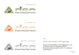 Uso prioritario a color




         Uso secundario a color




                                     2.4
Uso prioritario a escala de grises
                                     Usos correctos del logotipo
                                     Siempre que sea posible se usará el logotipo en su uso
                                     prioritario a color, en verde pantone 5757 C.
                                     Se presenta la segunda opción a color. Y su variante en
                                     escala de grises.
                                                                                          Página 6
 