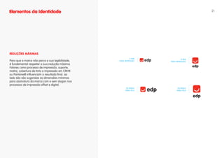 Elementos da Identidade                                                              21




REDuÇÕES MáXIMAS
                                                           5 MM              8 MM
Para que a marca não perca a sua legibilidade,   PARA IMPRESSÃO    PARA IMPRESSÃO
é fundamental respeitar a sua redução máxima.
Fatores como processo de impressão, suporte,
matriz, cobertura da tinta e impressão em CMYK
ou Pantone® influenciam o resultado final. ao
lado são são sugeridas as dimensões mínimas
para assinatura da marca com e sem slogan nos
processos de impressão offset e digital.
                                                       20 PIxELS         28 PIxELS
                                                      PARA TELA         PARA TELA
 