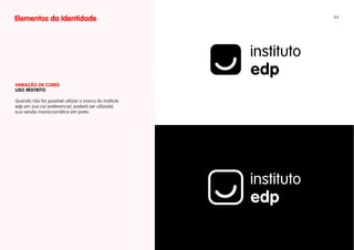 Elementos da Identidade                                 44




vARIAÇÃO DE CORES
uSO RESTRITO

Quando não for possível utilizar a marca do instituto
edp em sua cor preferencial, poderá ser utilizada
sua versão monocromática em preto.
 