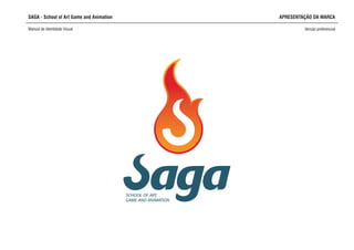 SAGA - School of Art Game and Animation APRESENTAÇÃO DA MARCA
Manual de Identidade Visual Versão preferencial
SCHOOL OF ART,
GAME AND ANIMATION
 