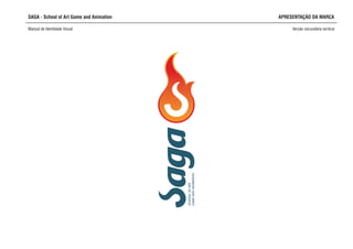 SAGA - School of Art Game and Animation
Manual de Identidade Visual Versão secundária vertical
SCHOOLOFART,
GAMEANDANIMATION
APRESENTAÇÃO DA MARCA
 
