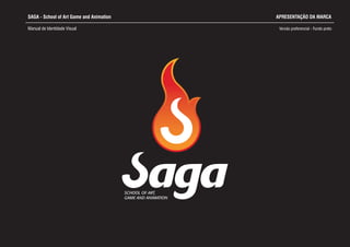 SAGA - School of Art Game and Animation
Manual de Identidade Visual Versão Fundo pretopreferencial -
SCHOOL OF ART,
GAME AND ANIMATION
APRESENTAÇÃO DA MARCA
 