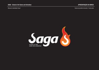 SAGA - School of Art Game and Animation
Manual de Identidade Visual Versão secundária horizontal - Fundo preto
SCHOOL OF ART,
GAME AND ANIMATION
APRESENTAÇÃO DA MARCA
 