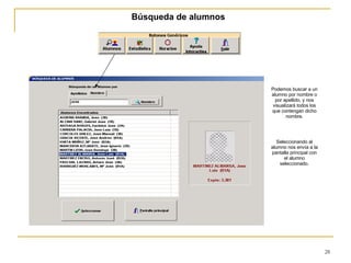 Búsqueda de alumnos Podemos buscar a un alumno por nombre o por apellido, y nos visualizará todos los que contengan dicho nombre. Seleccionando al alumno nos envía a la pantalla principal con el alumno seleccionado. 