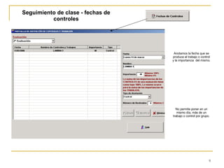 Seguimiento de clase - fechas de controles Anotamos la fecha que se produce el trabajo o control y la importancia  del mismo. No permite poner en un mismo día, más de un trabajo o control por grupo. 