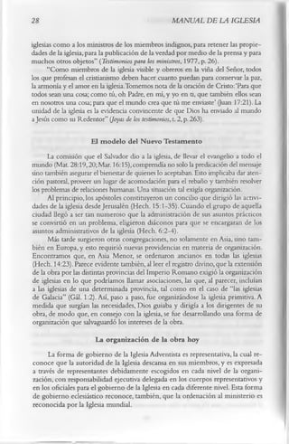 28                                                 MANUAL DE LA IGLESIA

iglesias como a los ministros de los miembros indignos, para retener las propie­
dades de la iglesia, para la publicación de la verdad por medio de la prensa y para
muchos otros objetos” (Testimonios para los ministros, 1977, p. 26).
      “Como miembros de la iglesia visible y obreros en la viña del Señor, todos
los que profesan el cristianismo deben hacer cuanto puedan para conservar la paz,
la armonía y el amor en la iglesia.Tomemos nota de la oración de Cristo:‘Para que
todos sean una cosa; como tú, oh Padre, en mí, y yo en ti, que también ellos sean
en nosotros una cosa; para que el mundo crea que tú me enviaste’ (Juan 17:21). La
unidad de la iglesia es la evidencia convincente de que Dios ha enviado al mundo
a Jesús como su Redentor” (Joyas de los testimonios, t. 2, p. 263).

                       El m odelo del Nuevo Testamento
      La comisión que el Salvador dio a la iglesia, de llevar el evangelio a todo el
mundo (Mat. 28:19,20; Mar. 16:15), comprendía no solo la predicación del mensaje
sino también asegurar el bienestar de quienes lo aceptaban. Esto implicaba dar aten­
ción pastoral, proveer un lugar de acomodación para el rebaño y también resolver
los problemas de relaciones humanas. Una situación tal exigía organización.
      Al principio, los apóstoles constituyeron un concilio que dirigió las activi­
dades de la iglesia desde Jerusalén (Hech. 15:1-35). Cuando el grupo de aquella
ciudad llegó a ser tan numeroso que la administración de sus asuntos prácticos
se convirtió en un problema, eligieron diáconos para que se encargaran de los
asuntos administrativos de la iglesia (Hech. 6:2-4).
      Más tarde surgieron otras congregaciones, no solamente en Asia, sino tam­
bién en Europa, y esto requirió nuevas providencias en materia de organización.
Encontramos que, en Asia Menor, se ordenaron ancianos en todas las iglesias
(Hech. 14:23). Parece evidente también, al leer el registro divino, que la extensión
de la obra por las distintas provincias del Imperio Romano exigió la organización
de iglesias en lo que podríamos llamar asociaciones, las que, al parecer, incluían
a las iglesias de una determinada provincia, tal como en el caso de “las iglesias
de Galacia” (Gál. 1:2). Así, paso a paso, fue organizándose la iglesia primitiva. A
medida que surgían las necesidades, Dios guiaba y dirigía a los dirigentes de su
obra, de modo que, en consejo con la iglesia, se fue desarrollando una forma de
organización que salvaguardó los intereses de la obra.
                        La organización de la obra hoy
      La forma de gobierno de la Iglesia Adventista es representativa, la cual re­
conoce que la autoridad de la Iglesia descansa en sus miembros, y es expresada
a través de representantes debidamente escogidos en cada nivel de la organi­
zación, con responsabilidad ejecutiva delegada en los cuerpos representativos y
en los oficiales para el gobierno de la Iglesia en cada diferente nivel. Esta forma
de gobierno eclesiástico reconoce, también, que la ordenación al ministerio es
reconocida por la Iglesia mundial.
 