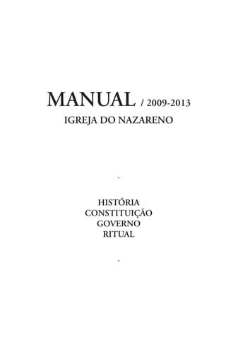 MANUAL / 2009-2013
  IGREJA DO NAZARENO




          ·

       HISTÓRIA
     CONSTITUIÇÃO
       GOVERNO
        RITUAL

          ·
 