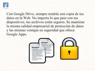 Con Google Drive, siempre tendrás una copia de tus
datos en la Web. No importa lo que pase con tus
dispositivos, tus archi...