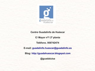 Centro Guadalinfo de Huéscar
C/ Mayor nº1 2ª planta
Teléfono. 958742474
E-mail: guadalinfo.huescar@guadalinfo.es
Blog: htt...