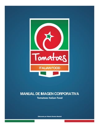 ITALIAN FOOD
TomatoeTomatoe
MANUAL DE IMAGEN CORPORATIVA
Tomatoes Italian Food
Elaborando por: Roberto Ramirez Mendivil
 