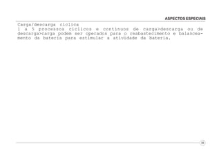 ASPECTOS ESPECIAIS

Carga/descarga cíclica
1 a 5 processos cíclicos e contínuos de carga>descarga ou de
descarga>carga podem ser operados para o reabastecimento e balanceamento da bateria para estimular a atividade da bateria.

04

 