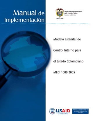 Manual de
Implementación


                 Modelo Estandar de


                 Control Interno para


                 el Estado Colombiano


                 MECI 1000:2005
 