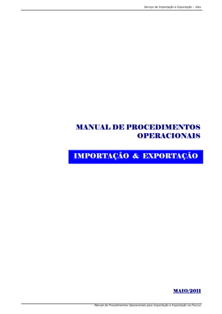Serviço de Importação e Exportação – Siex
Manual de Procedimentos Operacionais para Importação e Exportação na Fiocruz
MAIOMAIOMAIOMAIO/2011/2011/2011/2011
IMPORTAÇÃOIMPORTAÇÃOIMPORTAÇÃOIMPORTAÇÃO & EXPORTAÇÃO& EXPORTAÇÃO& EXPORTAÇÃO& EXPORTAÇÃO
MANUAL DE PROCEDIMENTOSMANUAL DE PROCEDIMENTOSMANUAL DE PROCEDIMENTOSMANUAL DE PROCEDIMENTOS
OPERACIONAISOPERACIONAISOPERACIONAISOPERACIONAIS
 
