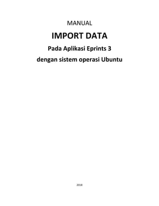MANUAL
IMPORT DATA
Pada Aplikasi Eprints 3
dengan sistem operasi Ubuntu
2018
 