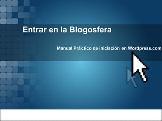 Entrar en la Blogosfera Manual Práctico de iniciación en Wordpress.com 