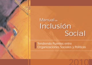 Manual de
 Manual de
 Inclusión
         Social
Tendiendo Puentes entre
Organizaciones Sociales y Políticas
 