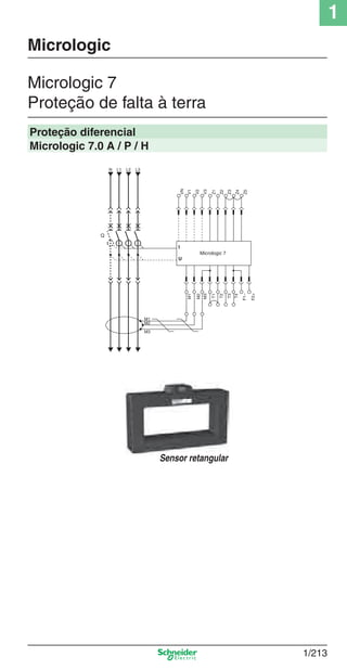 1
1/213
Micrologic 7
Proteção de falta à terra
Micrologic
Proteção diferencial
Micrologic 7.0 A / P / H
Sensor retangular
Cap.1.3 v2008.indd 213Cap.1.3 v2008.indd 213 10/2/08 8:14:38 PM10/2/08 8:14:38 PM
 