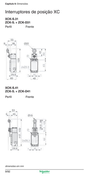 Capítulo 9: Dimensões
9/92
Frente
XCK-S.31
ZCK-S. + ZCK-D31
Perﬁl
FrentePerﬁl
XCK-S.41
ZCK-S. + ZCK-D41
Interruptores de posição XC
dimensões em mm
Cap.9.1 v2008.indd 92Cap.9.1 v2008.indd 92 9/17/08 8:37:33 PM9/17/08 8:37:33 PM
 