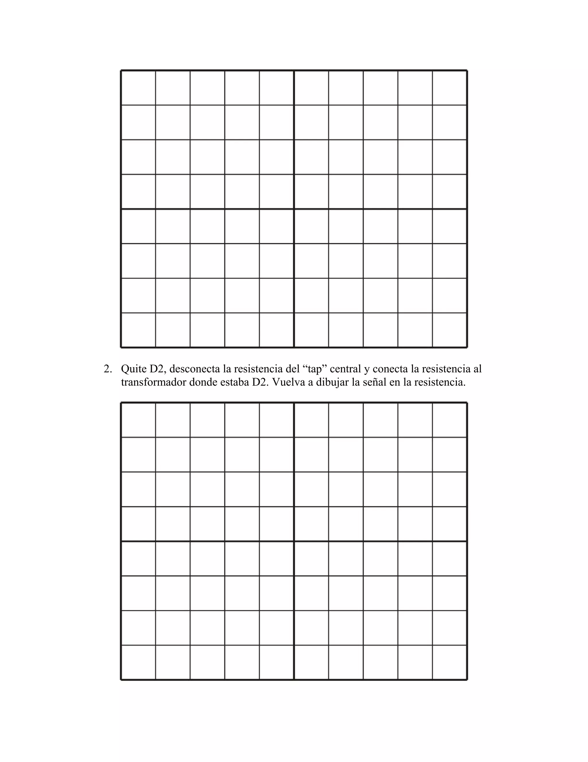 2. Quite D2, desconecta la resistencia del “tap” central y conecta la resistencia al
   transformador donde estaba D2. Vuelva a dibujar la señal en la resistencia.
 