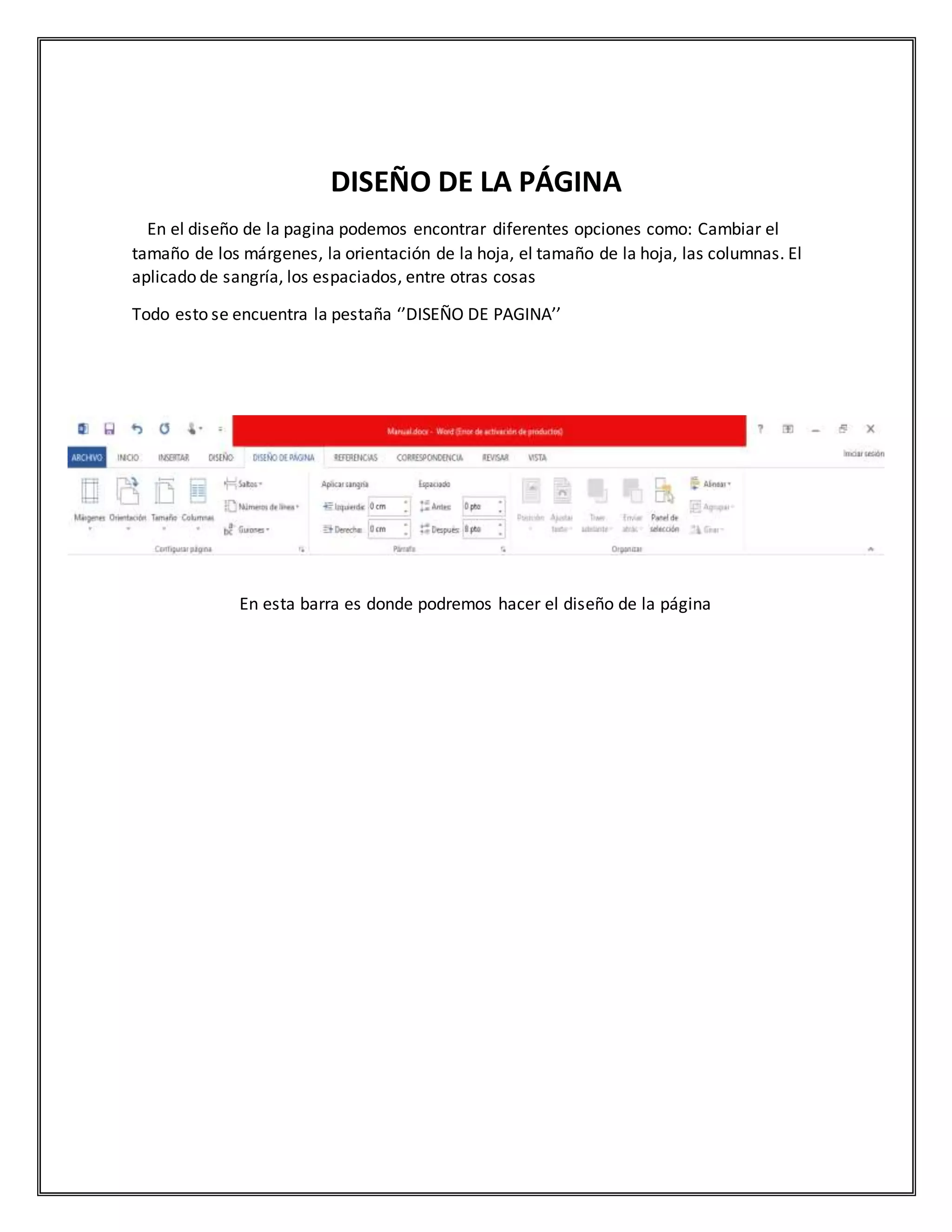 DISEÑO DE LA PÁGINA
En el diseño de la pagina podemos encontrar diferentes opciones como: Cambiar el
tamaño de los márgenes, la orientación de la hoja, el tamaño de la hoja, las columnas. El
aplicado de sangría, los espaciados, entre otras cosas
Todo esto se encuentra la pestaña ‘’DISEÑO DE PAGINA’’
En esta barra es donde podremos hacer el diseño de la página
 
