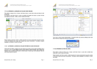 GOVERNO DO ESTADO DO ESPÍRITO SANTO
ESCOLA DE SERVIÇO PÚBLICO DO ESPÍRITO SANTO - ESESP
Microsoft EXCEL 2010 - Básico Pág. 17
1.7.8. ALTERANDO A LARGURA DA COLUNA COM O MOUSE
Para alterar a largura com o mouse, você deve mover o cursor até a barra de letras no alto
da planilha.
Em seguida, você deve mover o cursor no sentido da margem da coluna, ou seja, da linha
que separa as colunas. Então o cursor mudará de formato.
Neste instante você deve manter o botão esquerdo do mouse pressionado enquanto arrasta
a linha de referência que surgiu até a largura que achar conveniente. Ao atingir a largura
desejada, é só liberar o cursor do mouse.
1.7.8.1 ALTERANDO A LARGURA DA COLUNA POR MEIO DA CAIXA DE DIÁLOGO
Outra forma de alterar a largura de uma coluna é por meio de uma caixa de diálogo que é
acionada a partir da guia Página Inicial, grupo Células, botão formatar, item Largura da
Coluna. Esse comando atuará sobre a coluna atual, a menos que você selecione mais de
uma coluna antes de ativá-lo.
GOVERNO DO ESTADO DO ESPÍRITO SANTO
ESCOLA DE SERVIÇO PÚBLICO DO ESPÍRITO SANTO - ESESP
Microsoft EXCEL 2010 - Básico Pág. 18
Com uma ou mais colunas selecionadas, o comando exibe uma caixa de diálogo onde você
deve informar a largura da coluna em centímetros.
1.7.9 ALTERANDO ALTURA DA LINHA
Para alterar a altura da linha com o mouse, você deve mover o cursor até a divisão das
linhas até o cursor mudar de formato.
Neste instante você deve manter o botão esquerdo do mouse pressionado enquanto arrasta
a linha até a altura que achar conveniente. Ao atingir a altura desejada, é só liberar o cursor
do mouse.
 