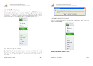 GOVERNO DO ESTADO DO ESPÍRITO SANTO
ESCOLA DE SERVIÇO PÚBLICO DO ESPÍRITO SANTO - ESESP
Microsoft EXCEL 2010 - Básico Pág. 21
1.8. IMPRESSÃO DA PLANILHA
Até agora você já aprendeu um mínimo para criar uma planilha no EXCEL 2010. Imprimir é
ainda mais fácil. Veremos agora a forma mais simples para imprimir a planilha que está
sendo editada. A impressão pode ser feita por meio da guia Arquivo, opção Imprimir.
Antes de ativar a impressão, verifique se a impressora está ligada, possui papel e seu cabo
está conectado ao micro. Outra opção de imprimir é a utilização das teclas CTRL+P.
1.9. FECHANDO A PLANILHA ATUAL
Se você estiver editando uma planilha e resolver encerrar o seu trabalho utilize o botão
Office, fechar. Se a planilha não sofreu alterações desde que foi carregada, ela será fechada.
Caso tenha ocorrido alguma alteração, será exibida uma caixa de diálogo pedindo sua
confirmação.
GOVERNO DO ESTADO DO ESPÍRITO SANTO
ESCOLA DE SERVIÇO PÚBLICO DO ESPÍRITO SANTO - ESESP
Microsoft EXCEL 2010 - Básico Pág. 22
1.10. CRIAÇÃO DE UMA NOVA PLANILHA
Para iniciar uma nova planilha, você deve selecionar na guia Arquivo, opção Novo, como
mostra a próxima ilustração.
Se preferir usar o teclado, pressione CTRL+O
 
