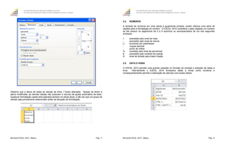 GOVERNO DO ESTADO DO ESPÍRITO SANTO
ESCOLA DE SERVIÇO PÚBLICO DO ESPÍRITO SANTO - ESESP
Microsoft EXCEL 2010 - Básico Pág. 27
Observe que a altura de todas as células da linha 1 foram alteradas. Apesar de terem a
altura modificada, as demais células não possuem o recurso de ajuste automático de texto.
Qualquer formatação usada será aplicada sempre na célula atual, a não ser que um grupo de
células seja previamente selecionado antes da ativação da formatação.
GOVERNO DO ESTADO DO ESPÍRITO SANTO
ESCOLA DE SERVIÇO PÚBLICO DO ESPÍRITO SANTO - ESESP
Microsoft EXCEL 2010 - Básico Pág. 28
2.4. NÚMEROS
A entrada de números em uma célula é igualmente simples, porém oferece uma série de
opções para a formatação do número. O EXCEL 2010 considera o dado digitado um número
se ele possuir os algarismos de 0 a 9 sozinhos ou acompanhados de um dos seguintes
símbolos:
+ precedido pelo sinal de mais
- precedido pelo sinal de menos
() envolvido por parênteses
, vírgula decimal
. ponto de milhar.
% sucedido pelo sinal de percentual
$ precedido pelo símbolo de moeda
0/ sinal de divisão para inserir fração
2.5. DATA E HORA
O EXCEL 2010 permite uma grande variação no formato de entrada e exibição de datas e
hora. Internamente o EXCEL 2010 armazena datas e horas como números e
consequentemente permite a realização de cálculos com esses dados.
 